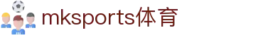 MK体育(mksports)官方网站-精彩体育赛事尽在MKSPORTS